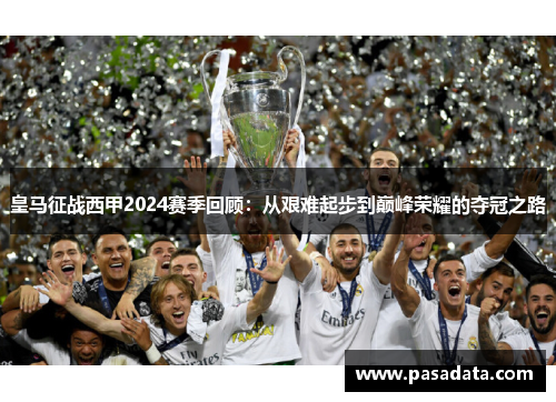 皇马征战西甲2024赛季回顾：从艰难起步到巅峰荣耀的夺冠之路