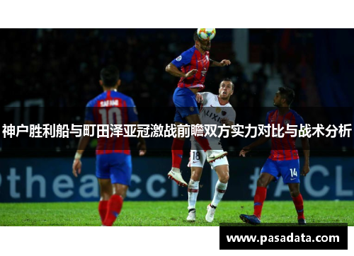 神户胜利船与町田泽亚冠激战前瞻双方实力对比与战术分析