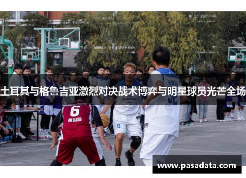 土耳其与格鲁吉亚激烈对决战术博弈与明星球员光芒全场