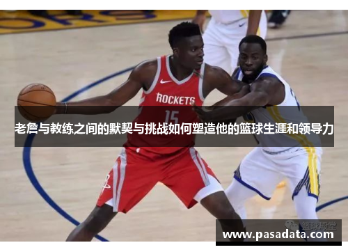 老詹与教练之间的默契与挑战如何塑造他的篮球生涯和领导力