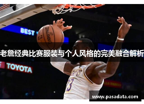 老詹经典比赛服装与个人风格的完美融合解析