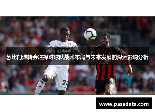 苏比门迪转会选择对球队战术布局与未来发展的深远影响分析