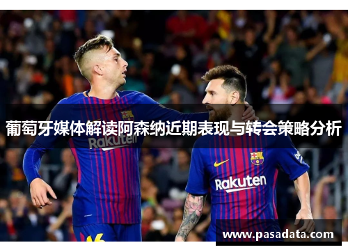 葡萄牙媒体解读阿森纳近期表现与转会策略分析