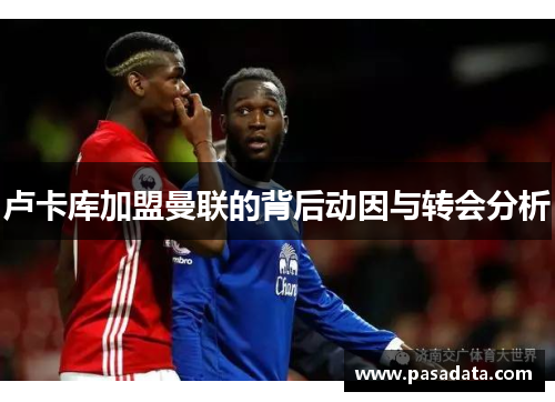 卢卡库加盟曼联的背后动因与转会分析