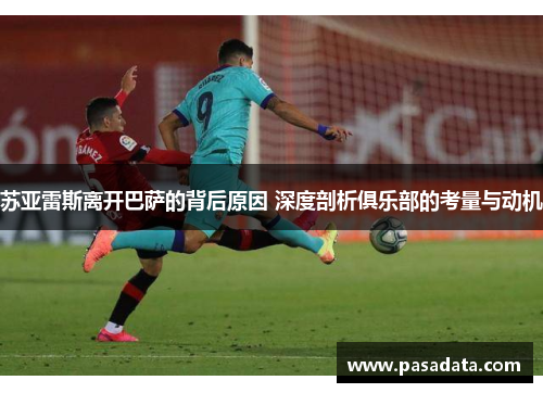 苏亚雷斯离开巴萨的背后原因 深度剖析俱乐部的考量与动机