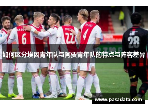 如何区分埃因青年队与阿贾青年队的特点与阵容差异